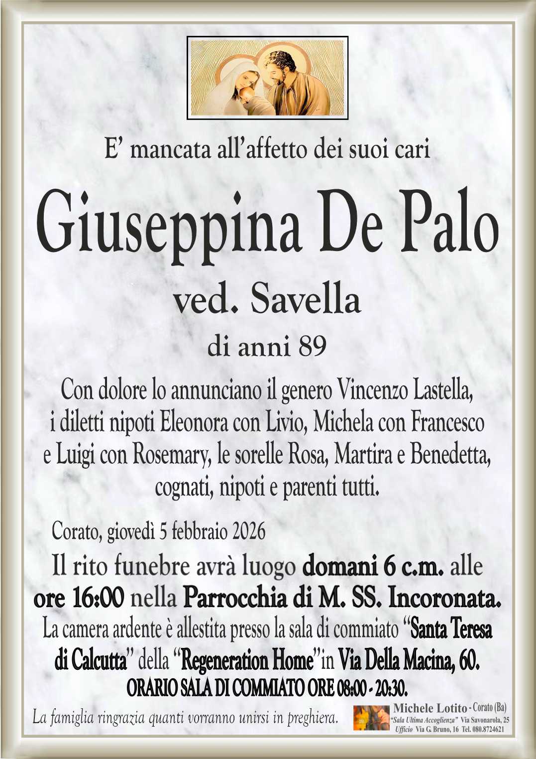 Con dolore lo annunciano il genero Vincenzo Lastella,
i diletti nipoti Eleonora con Livio, Michela con Francesco
e Luigi con Rosemary, le sorelle Rosa, Martira e Benedetta,
cognati, nipoti e parenti tutti.