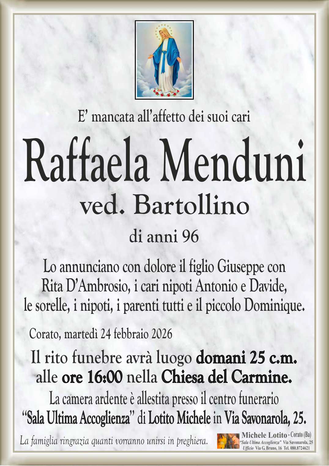 Lo annunciano con dolore il figlio Giuseppe con
Rita D’Ambrosio, i cari nipoti Antonio e Davide,
le sorelle, i nipoti, i parenti tutti e il piccolo Dominique.