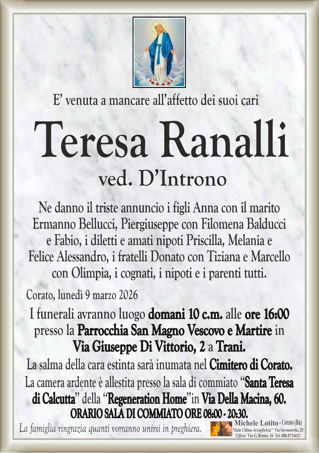 Ne danno il triste annuncio i figli Anna con il marito
Ermanno Bellucci, Piergiuseppe con Filomena Balducci
e Fabio, i diletti e amati nipoti Priscilla, Melania e
Felice Alessandro, i fratelli Donato con Tiziana e Marcello
con Olimpia, i cognati, i nipoti e i parenti tutti.