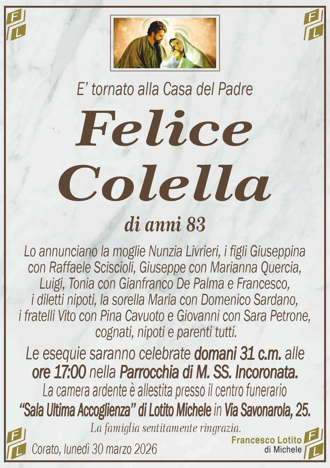 Lo annunciano la moglie Nunzia Livrieri, i figli Giuseppina
con Raffaele Sciscioli, Giuseppe con Marianna Quercia,
Luigi, Tonia con Gianfranco De Palma e Francesco,
i diletti nipoti, la sorella Maria con Domenico Sardano,
i fratelli Vito con Pina Cavuoto e Giovanni con Sara Petrone,
 cognati, nipoti e parenti tutti.