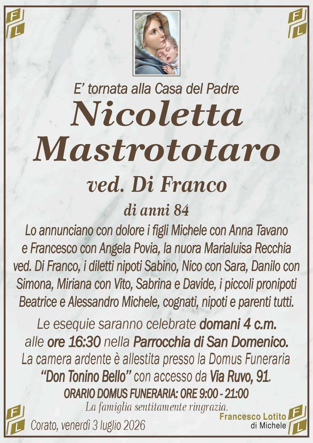 Lo annunciano con dolore i figli Michele con Anna Tavano
e Francesco con Angela Povia, la nuora Marialuisa Recchia
ved. Di Franco, i diletti nipoti Sabino, Nico con Sara, Danilo con
Simona, Miriana con Vito, Sabrina e Davide, i piccoli pronipoti
Beatrice e Alessandro Michele, cognati, nipoti e parenti tutti.
