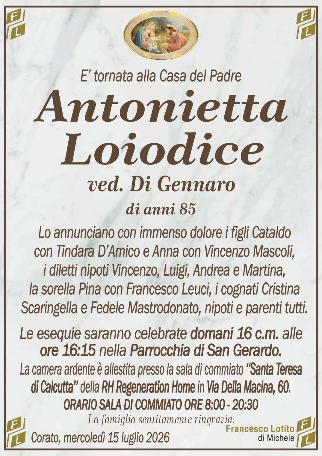 Lo annunciano con immenso dolore i figli Cataldo
con Tindara D’Amico e Anna con Vincenzo Mascoli,
i diletti nipoti Vincenzo, Luigi, Andrea e Martina,
la sorella Pina con Francesco Leuci, i cognati Cristina
Scaringella e Fedele Mastrodonato, nipoti e parenti tutti.