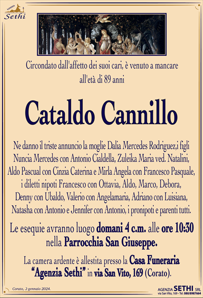 Circondato dall’affetto dei suoi cari,è venuto a mancare all’età di 89 anni
Cataldo Cannillo
Ne danno il triste annuncio la moglie Dalia Mercedes Rodriguez, i figli Nuncia Mercedes con Antonio Cialdella, Zuleika Maria ved. Natalini, Aldo Pascual con Cinzia Caterina e Mirla Angela con Francesco Pasuale, i diletti nipoti Francesco con Ottavia, Aldo, Marco, Debora, Denny con Ubaldo, Valerio con Angelamaria, Adriano con Luisiana, Natasha con Antonio e Jennifer con Antonio, i pronipoti e parenti tutti.
I funerali avranno luogo domani 4 alle ore 10:30 nella Parrocchia San Giuseppe.
La camera ardente è allestita presso la Casa Funeraria "Agenzia Sethi" in Via San Vito, 169.