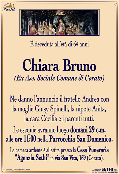 É deceduta all’età di 64 anni
Chiara Bruno
(Ex Ass. Sociale Comune di Corato)
Ne danno l’annuncio il fratello Andrea con la moglie Giusy Spinelli, la nipote Anita, la cara Cecilia e i parenti tutti.
Le esequie avranno luogo domani 29 c.m. alle ore 11:00 nella Parrocchia San Domenico.
La camera ardente è allestita presso la Casa Funeraria “Agenzia Sethi” in via San Vito, 169 (Corato).