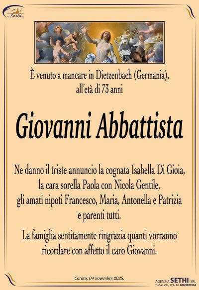 Ne danno il triste annuncio la cognata Isabella Di Gioia, la cara sorella Paola con Nicola Gentile, gli amati nipoti Francesco, Maria, Antonella e Patrizia e parenti tutti.
La famiglia sentitamente ringrazia quanti vorranno ricordare con affetto il caro Giovanni.