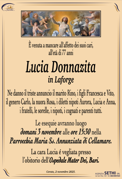 Ne danno il triste annuncio il marito Rino, i figli Francesca e Vito,
il genero Carlo, la nuora Rosa, i diletti nipoti Aurora, Lucia e Anna,
i fratelli, le sorelle, i nipoti, i cognati e parenti tutti.
